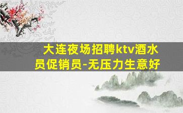 大连夜场招聘ktv酒水员促销员-无压力生意好